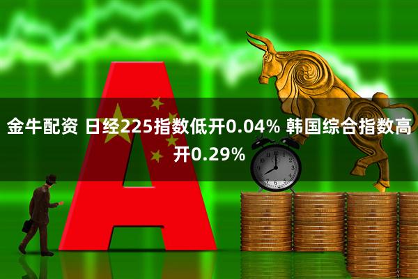 金牛配资 日经225指数低开0.04% 韩国综合指数高开0.29%