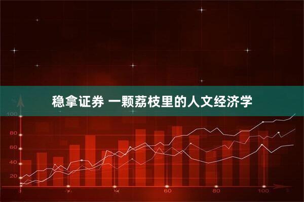 稳拿证券 一颗荔枝里的人文经济学