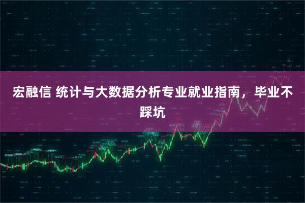 宏融信 统计与大数据分析专业就业指南，毕业不踩坑