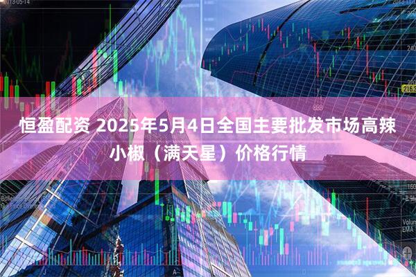恒盈配资 2025年5月4日全国主要批发市场高辣小椒（满天星）价格行情