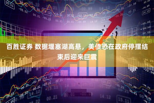 百胜证券 数据堰塞湖高悬，美债恐在政府停摆结束后迎来巨震