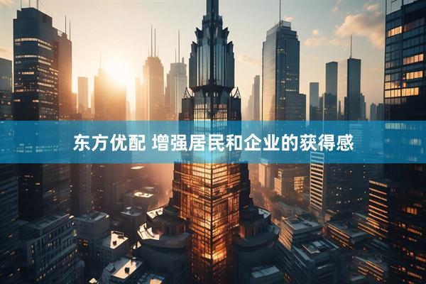 东方优配 增强居民和企业的获得感