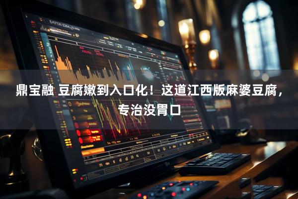 鼎宝融 豆腐嫩到入口化！这道江西版麻婆豆腐，专治没胃口