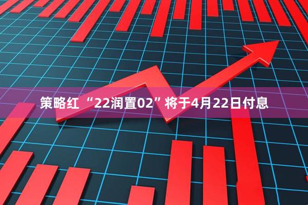 策略红 “22润置02”将于4月22日付息