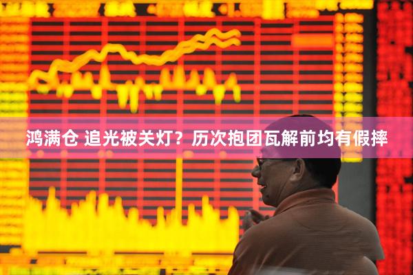 鸿满仓 追光被关灯？历次抱团瓦解前均有假摔